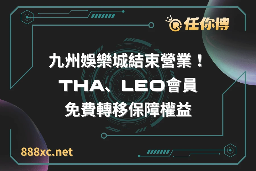 九州娛樂城結束營業！THA、LEO會員免費轉移保障權益