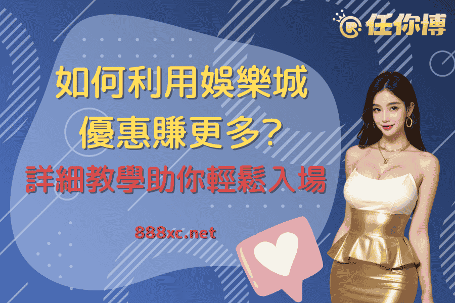 如何利用娛樂城優惠賺更多？完整教學助你輕鬆入場